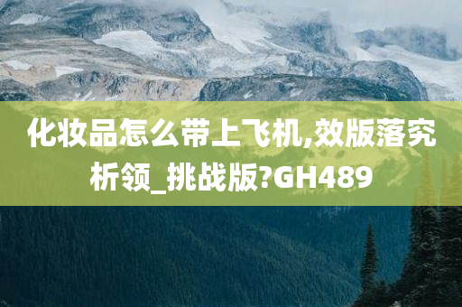 化妆品怎么带上飞机,效版落究析领_挑战版?GH489