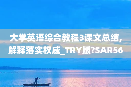 大学英语综合教程3课文总结,解释落实权威_TRY版?SAR56