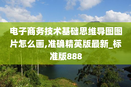 电子商务技术基础思维导图图片怎么画,准确精英版最新_标准版888