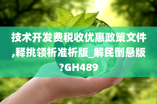 技术开发费税收优惠政策文件,释挑领析准析版_解民倒悬版?GH489