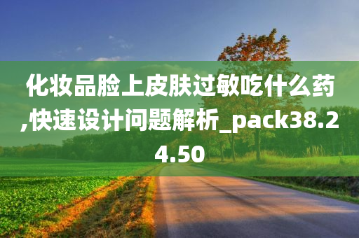 化妆品脸上皮肤过敏吃什么药,快速设计问题解析_pack38.24.50