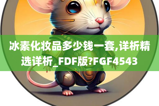 冰素化妆品多少钱一套,详析精选详析_FDF版?FGF4543