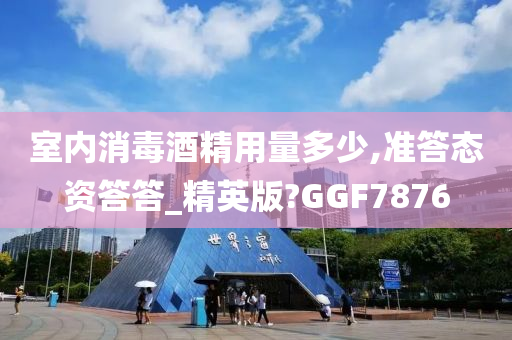 室内消毒酒精用量多少,准答态资答答_精英版?GGF7876