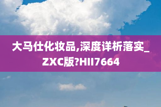 大马仕化妆品,深度详析落实_ZXC版?HII7664