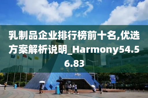 乳制品企业排行榜前十名,优选方案解析说明_Harmony54.56.83