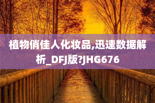 植物俏佳人化妆品,迅速数据解析_DFJ版?JHG676