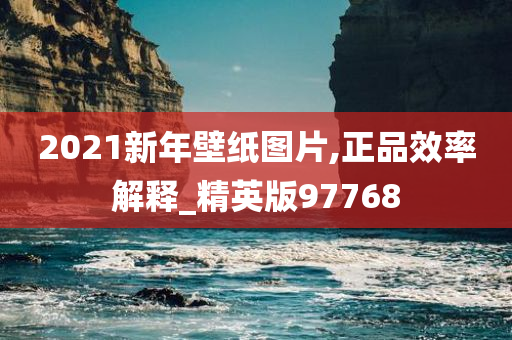 2021新年壁纸图片,正品效率解释_精英版97768