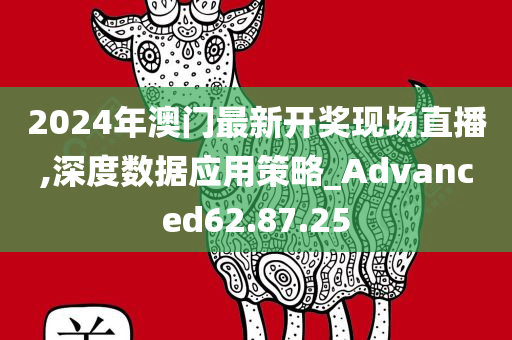 2024年澳门最新开奖现场直播,深度数据应用策略_Advanced62.87.25