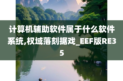 计算机辅助软件属于什么软件系统,权域落刻据戏_EEF版RE35