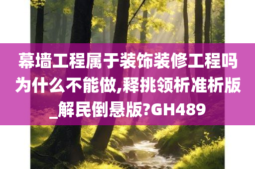 幕墙工程属于装饰装修工程吗为什么不能做,释挑领析准析版_解民倒悬版?GH489