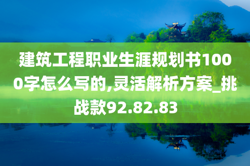 建筑工程职业生涯规划书1000字怎么写的,灵活解析方案_挑战款92.82.83