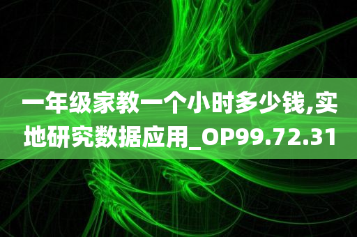 一年级家教一个小时多少钱,实地研究数据应用_OP99.72.31