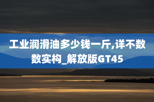 工业润滑油多少钱一斤,详不数数实构_解放版GT45