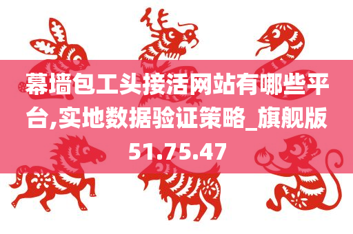 幕墙包工头接活网站有哪些平台,实地数据验证策略_旗舰版51.75.47