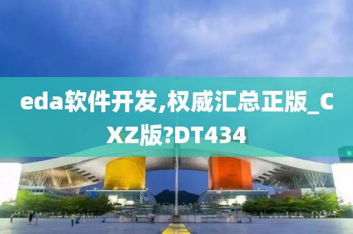 eda软件开发,权威汇总正版_CXZ版?DT434