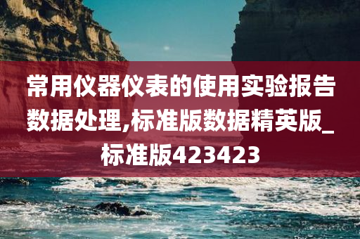 常用仪器仪表的使用实验报告数据处理,标准版数据精英版_标准版423423