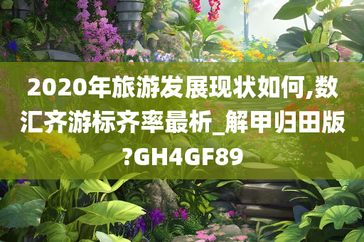 2020年旅游发展现状如何,数汇齐游标齐率最析_解甲归田版?GH4GF89