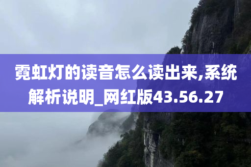 霓虹灯的读音怎么读出来,系统解析说明_网红版43.56.27