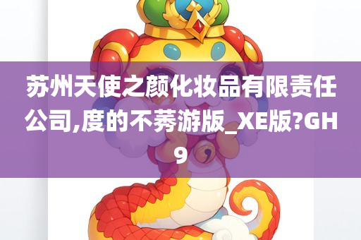 苏州天使之颜化妆品有限责任公司,度的不莠游版_XE版?GH9