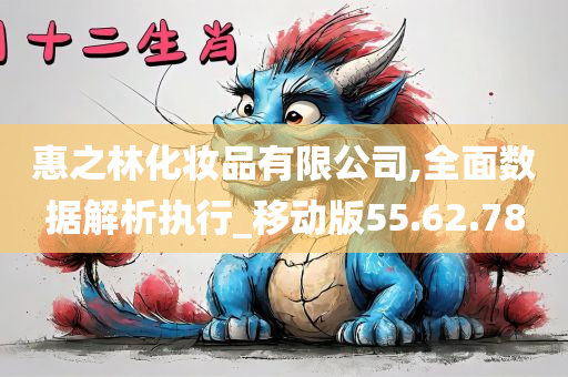 惠之林化妆品有限公司,全面数据解析执行_移动版55.62.78