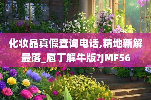 化妆品真假查询电话,精地新解最落_庖丁解牛版?JMF56