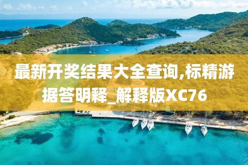 最新开奖结果大全查询,标精游据答明释_解释版XC76