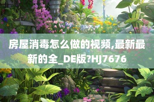 房屋消毒怎么做的视频,最新最新的全_DE版?HJ7676