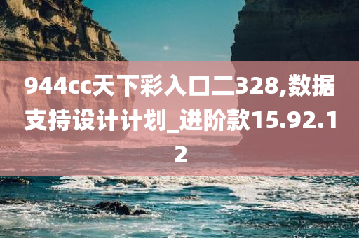 944cc天下彩入口二328,数据支持设计计划_进阶款15.92.12