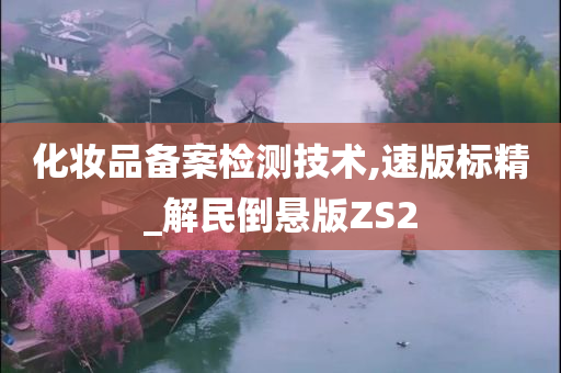 化妆品备案检测技术,速版标精_解民倒悬版ZS2