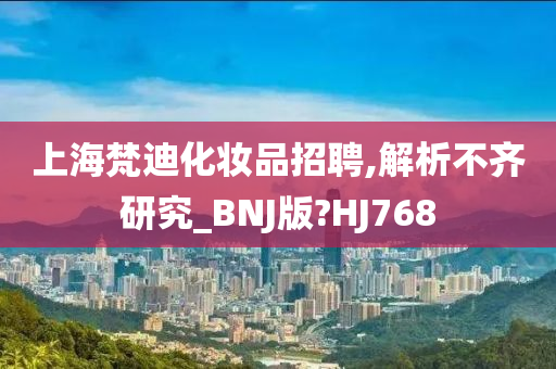 上海梵迪化妆品招聘,解析不齐研究_BNJ版?HJ768