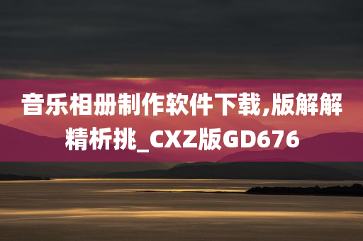 音乐相册制作软件下载,版解解精析挑_CXZ版GD676