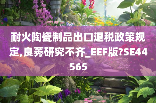 耐火陶瓷制品出口退税政策规定,良莠研究不齐_EEF版?SE44565