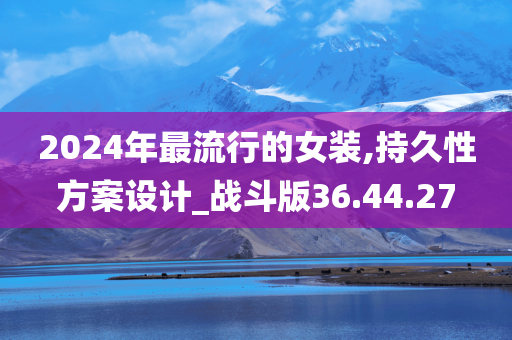 2024年最流行的女装,持久性方案设计_战斗版36.44.27