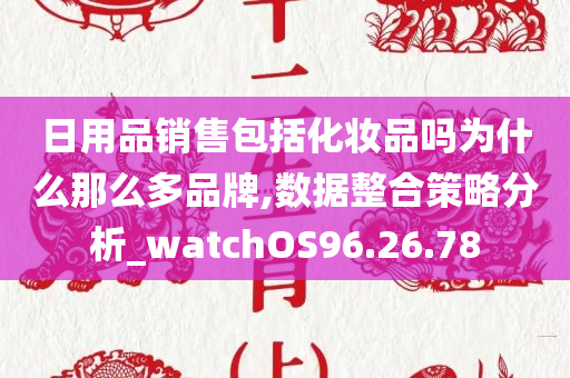 日用品销售包括化妆品吗为什么那么多品牌,数据整合策略分析_watchOS96.26.78