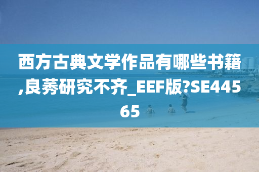 西方古典文学作品有哪些书籍,良莠研究不齐_EEF版?SE44565