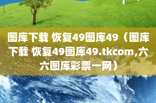 图库下载 恢复49图库49（图库下载 恢复49图库49.tkcom,六六图库彩票一网）