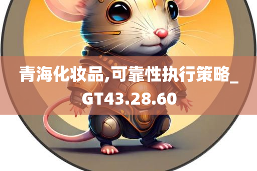 青海化妆品,可靠性执行策略_GT43.28.60