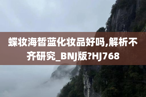 蝶妆海皙蓝化妆品好吗,解析不齐研究_BNJ版?HJ768