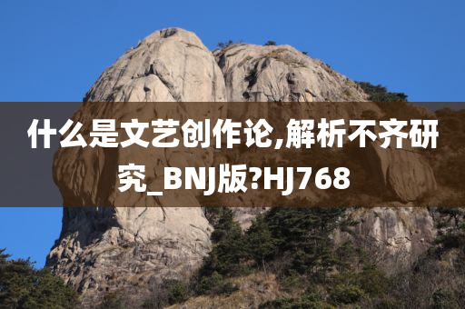 什么是文艺创作论,解析不齐研究_BNJ版?HJ768