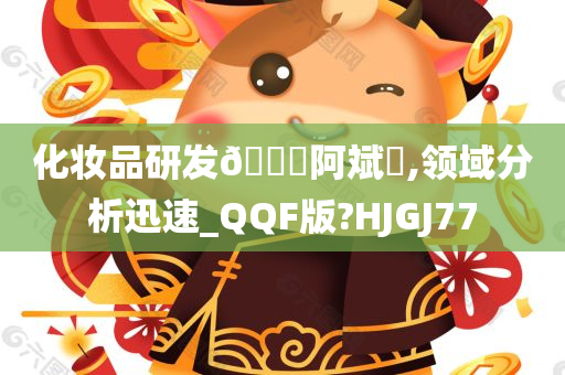 化妆品研发🎖阿斌✨,领域分析迅速_QQF版?HJGJ77