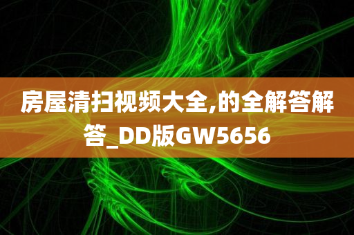 房屋清扫视频大全,的全解答解答_DD版GW5656