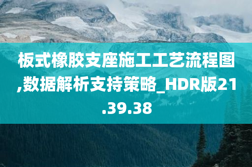 板式橡胶支座施工工艺流程图,数据解析支持策略_HDR版21.39.38