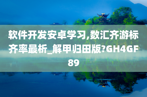 软件开发安卓学习,数汇齐游标齐率最析_解甲归田版?GH4GF89