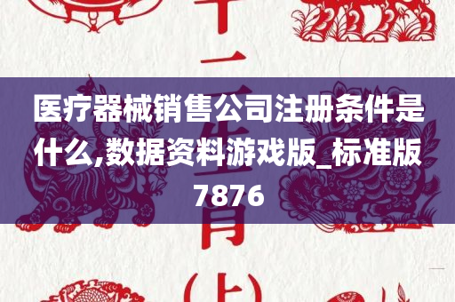 医疗器械销售公司注册条件是什么,数据资料游戏版_标准版7876