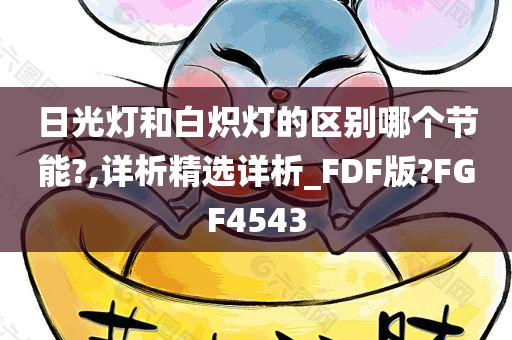 日光灯和白炽灯的区别哪个节能?,详析精选详析_FDF版?FGF4543