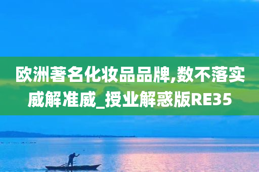 欧洲著名化妆品品牌,数不落实威解准威_授业解惑版RE35