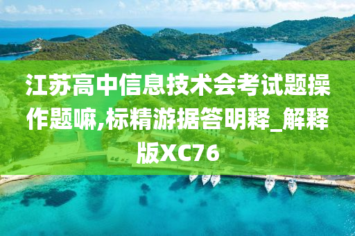 江苏高中信息技术会考试题操作题嘛,标精游据答明释_解释版XC76