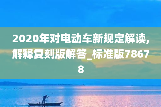 2020年对电动车新规定解读,解释复刻版解答_标准版78678