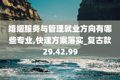 婚姻服务与管理就业方向有哪些专业,快速方案落实_复古款29.42.99