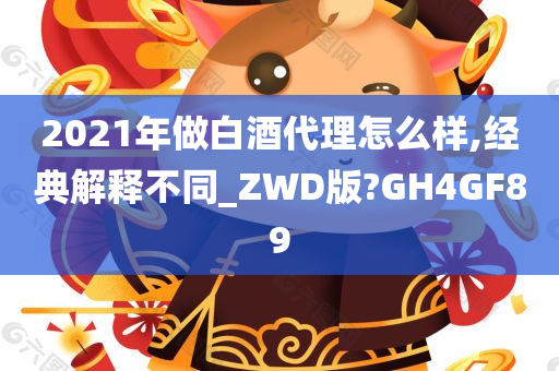 2021年做白酒代理怎么样,经典解释不同_ZWD版?GH4GF89